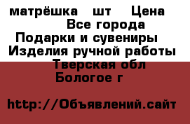 матрёшка 7 шт. › Цена ­ 350 - Все города Подарки и сувениры » Изделия ручной работы   . Тверская обл.,Бологое г.